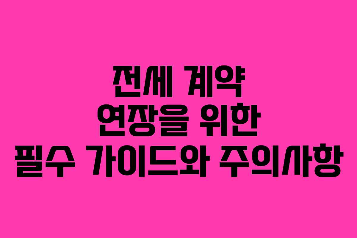 전세 계약 연장을 위한 필수 가이드와 주의사항