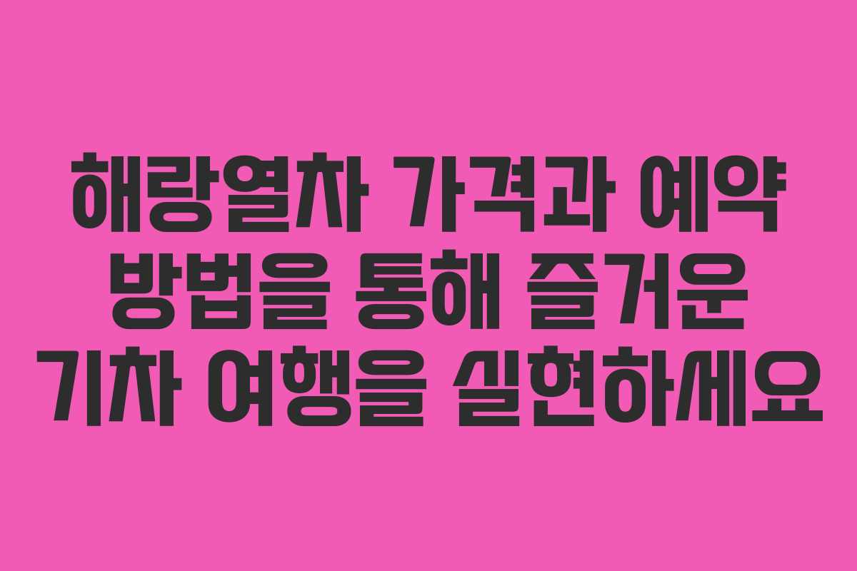 해랑열차 가격과 예약 방법을 통해 즐거운 기차 여행을 실현하세요