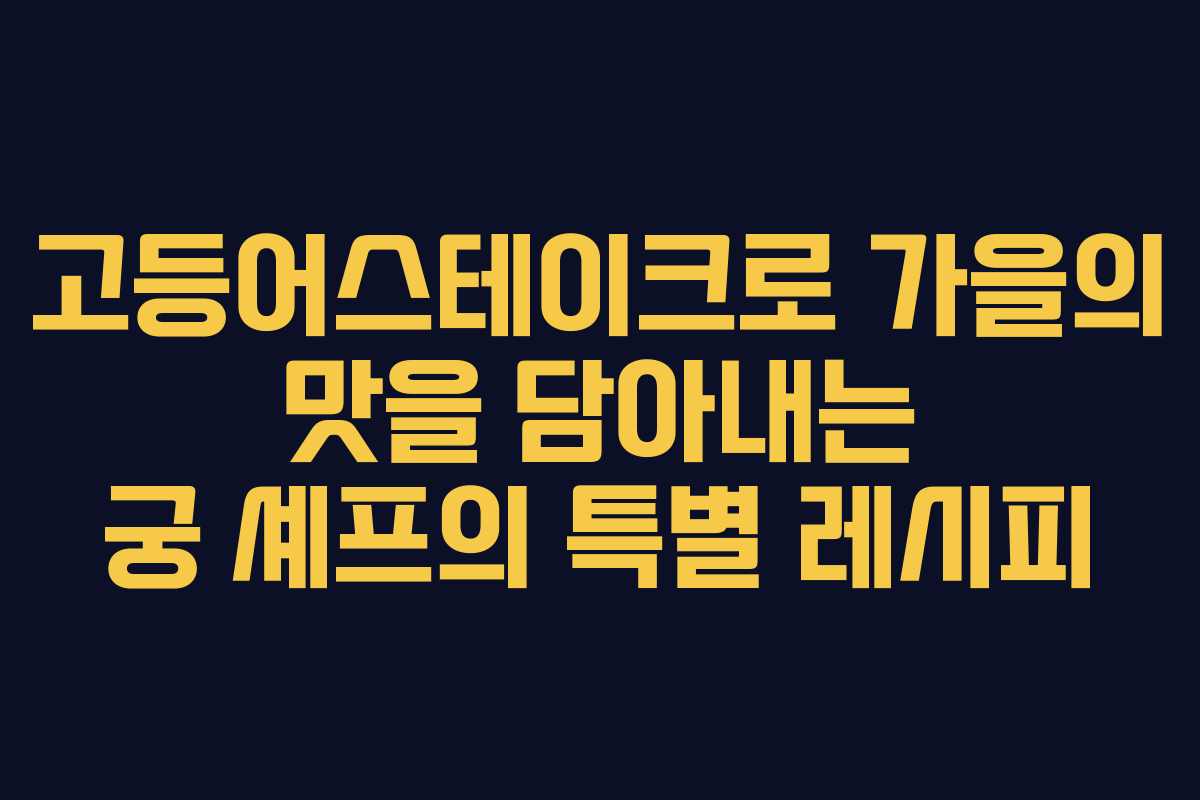 고등어스테이크로 가을의 맛을 담아내는 궁 셰프의 특별 레시피