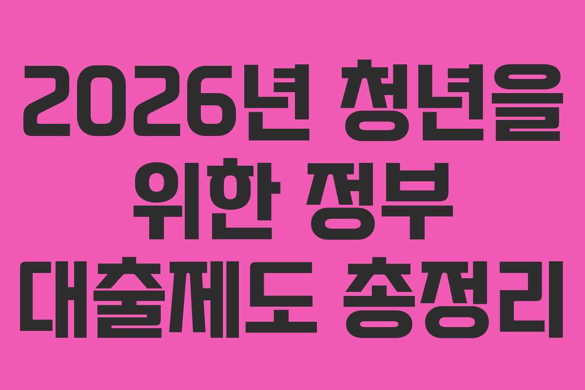 2026년 청년을 위한 정부 대출제도 총정리