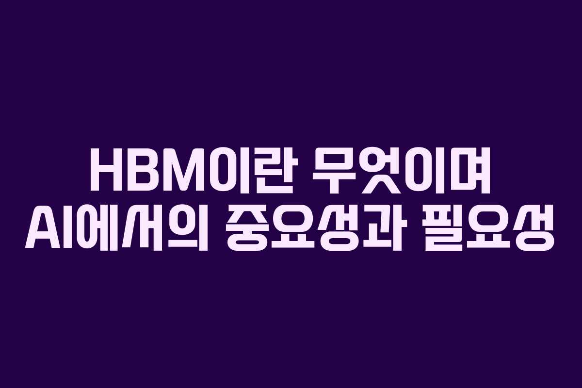 HBM이란 무엇이며 AI에서의 중요성과 필요성
