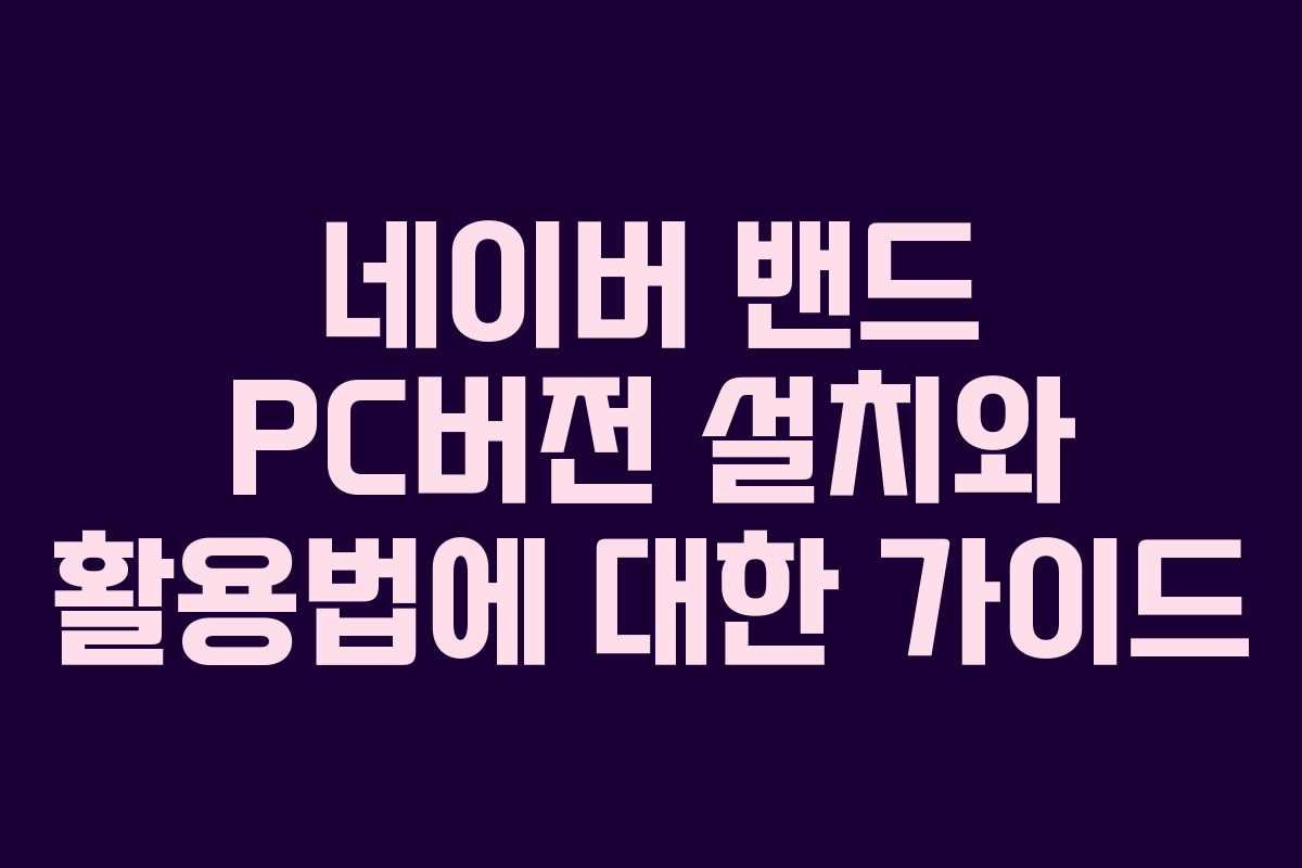 네이버 밴드 PC버전 설치와 활용법에 대한 가이드
