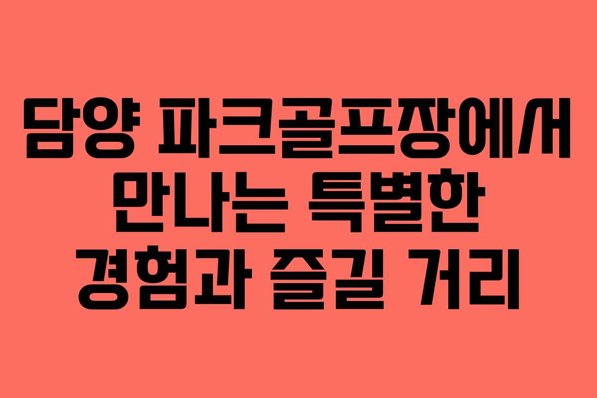 담양 파크골프장에서 만나는 특별한 경험과 즐길 거리