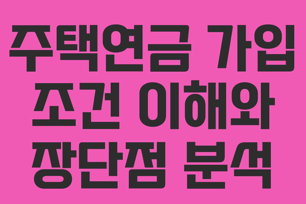 주택연금 가입 조건 이해와 장단점 분석