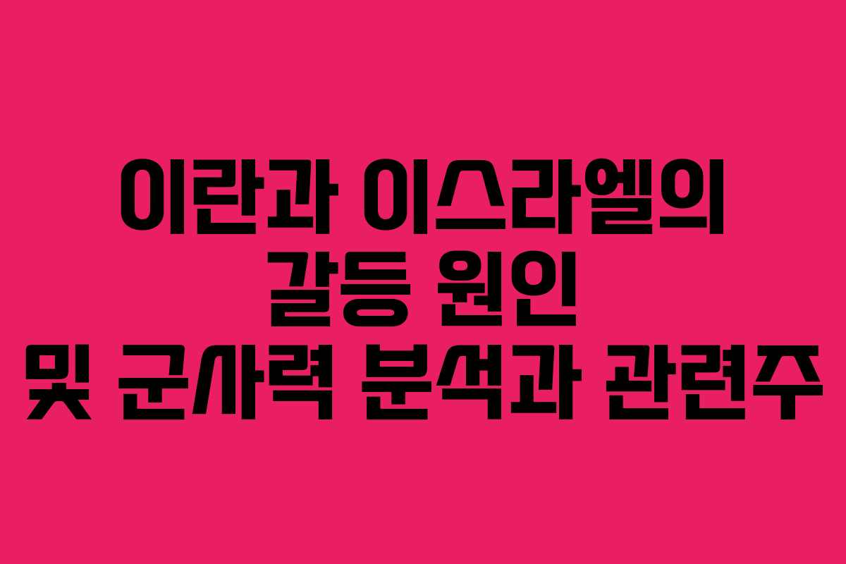 이란과 이스라엘의 갈등 원인 및 군사력 분석과 관련주