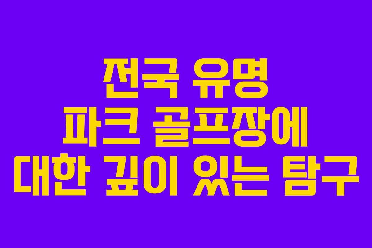전국 유명 파크 골프장에 대한 깊이 있는 탐구