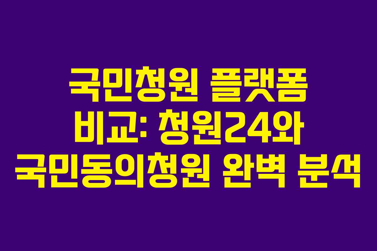 국민청원 플랫폼 비교: 청원24와 국민동의청원 완벽 분석