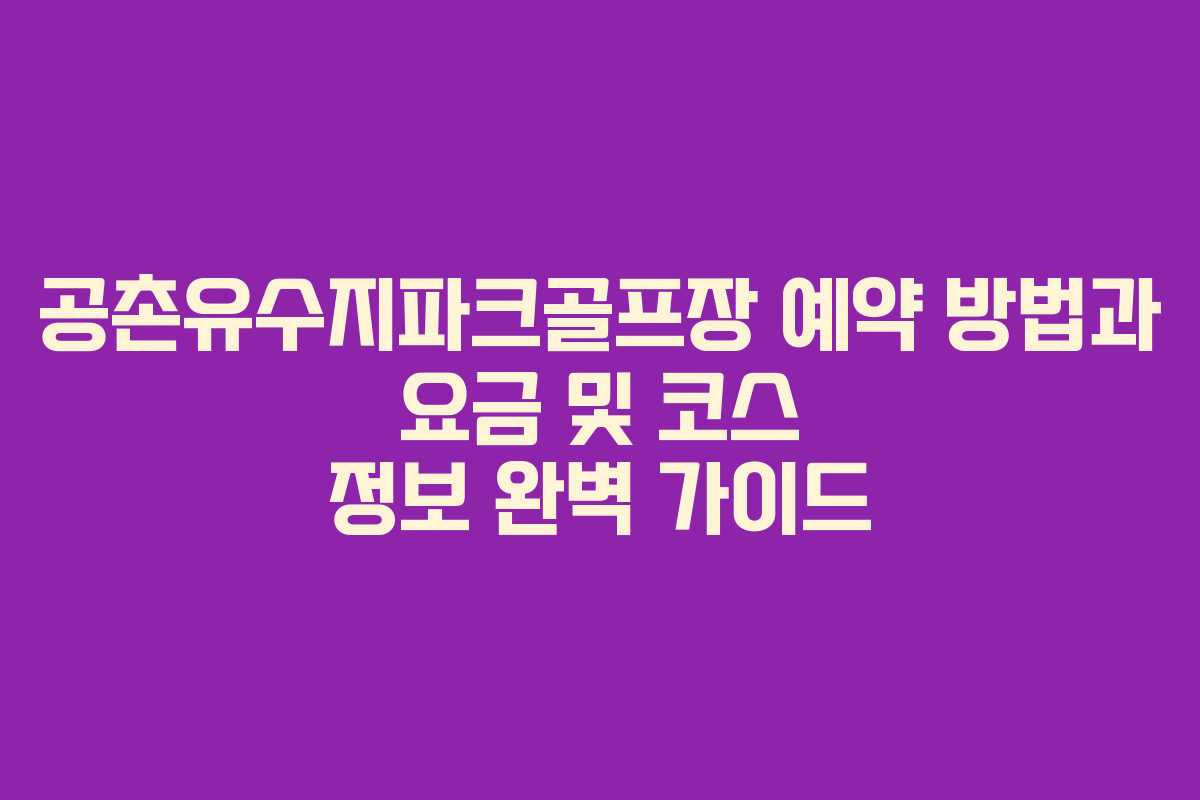 공촌유수지파크골프장 예약 방법과 요금 및 코스 정보 완벽 가이드