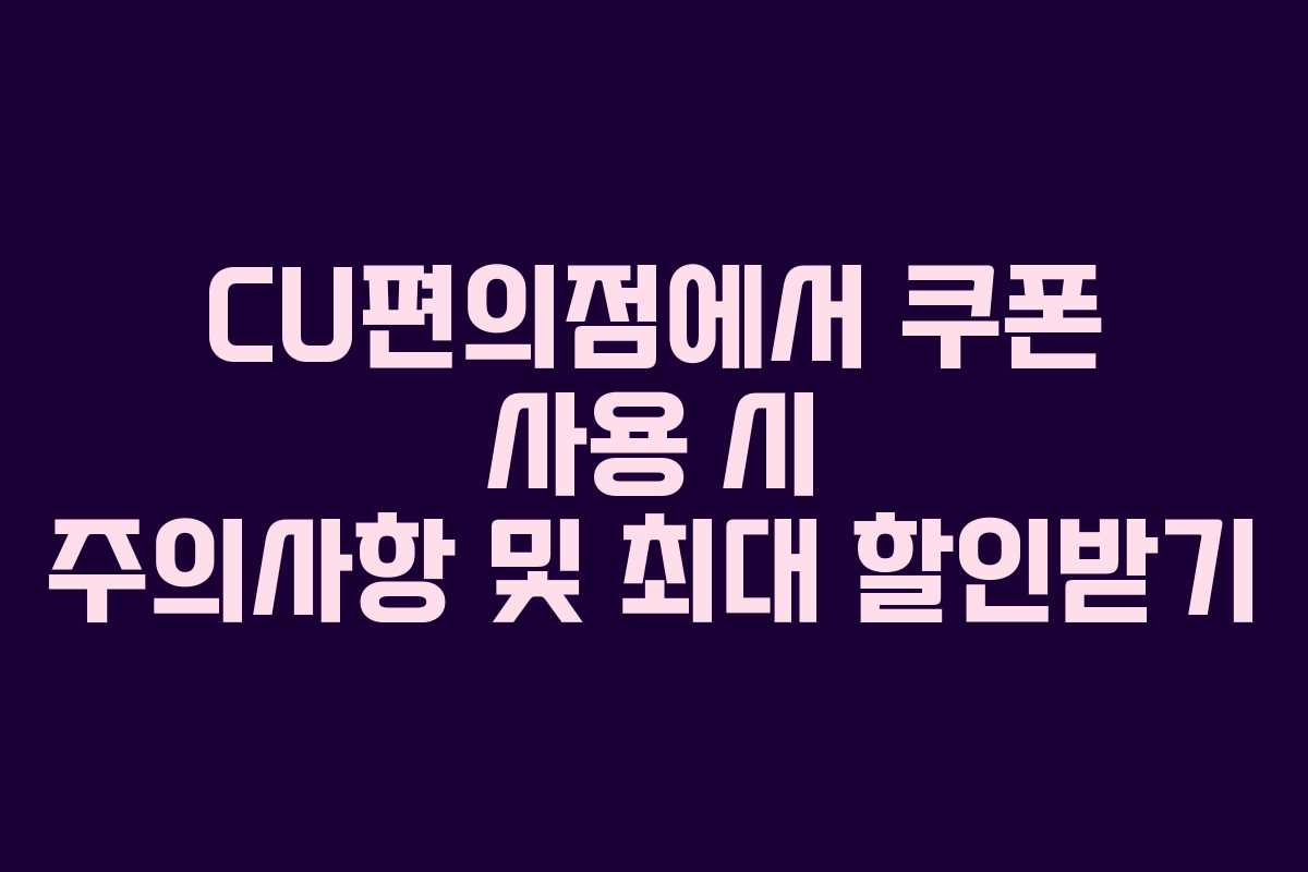 CU편의점에서 쿠폰 사용 시 주의사항 및 최대 할인받기