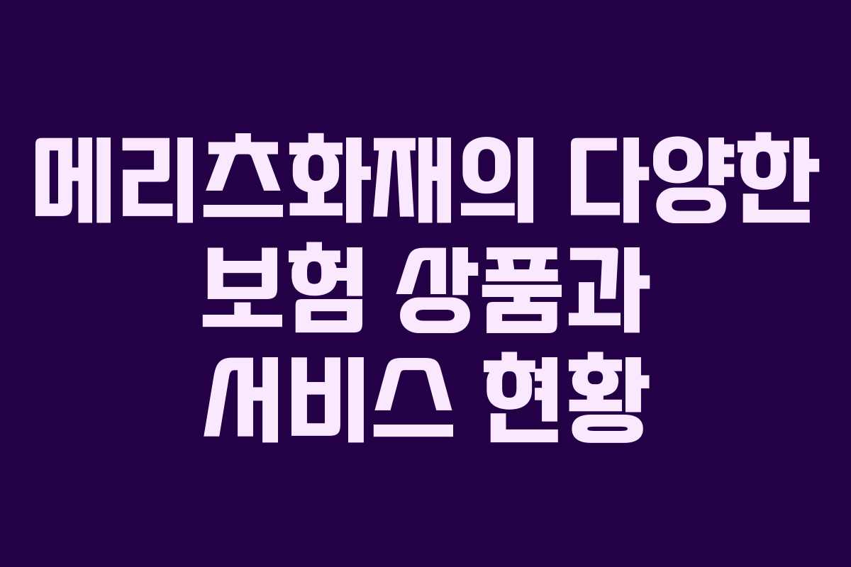 메리츠화재의 다양한 보험 상품과 서비스 현황