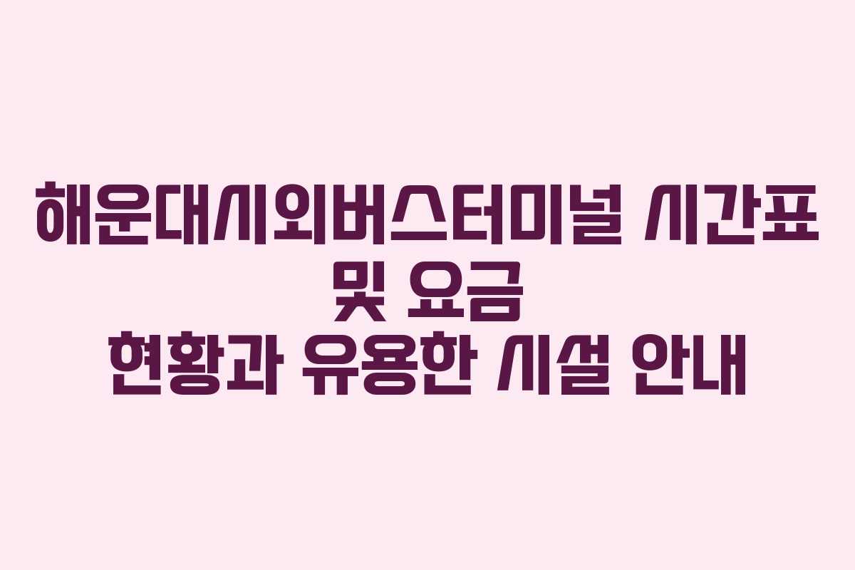 해운대시외버스터미널 시간표 및 요금 현황과 유용한 시설 안내