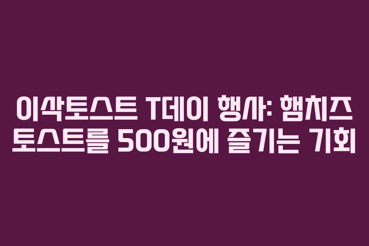 이삭토스트 T데이 행사: 햄치즈 토스트를 500원에 즐기는 기회