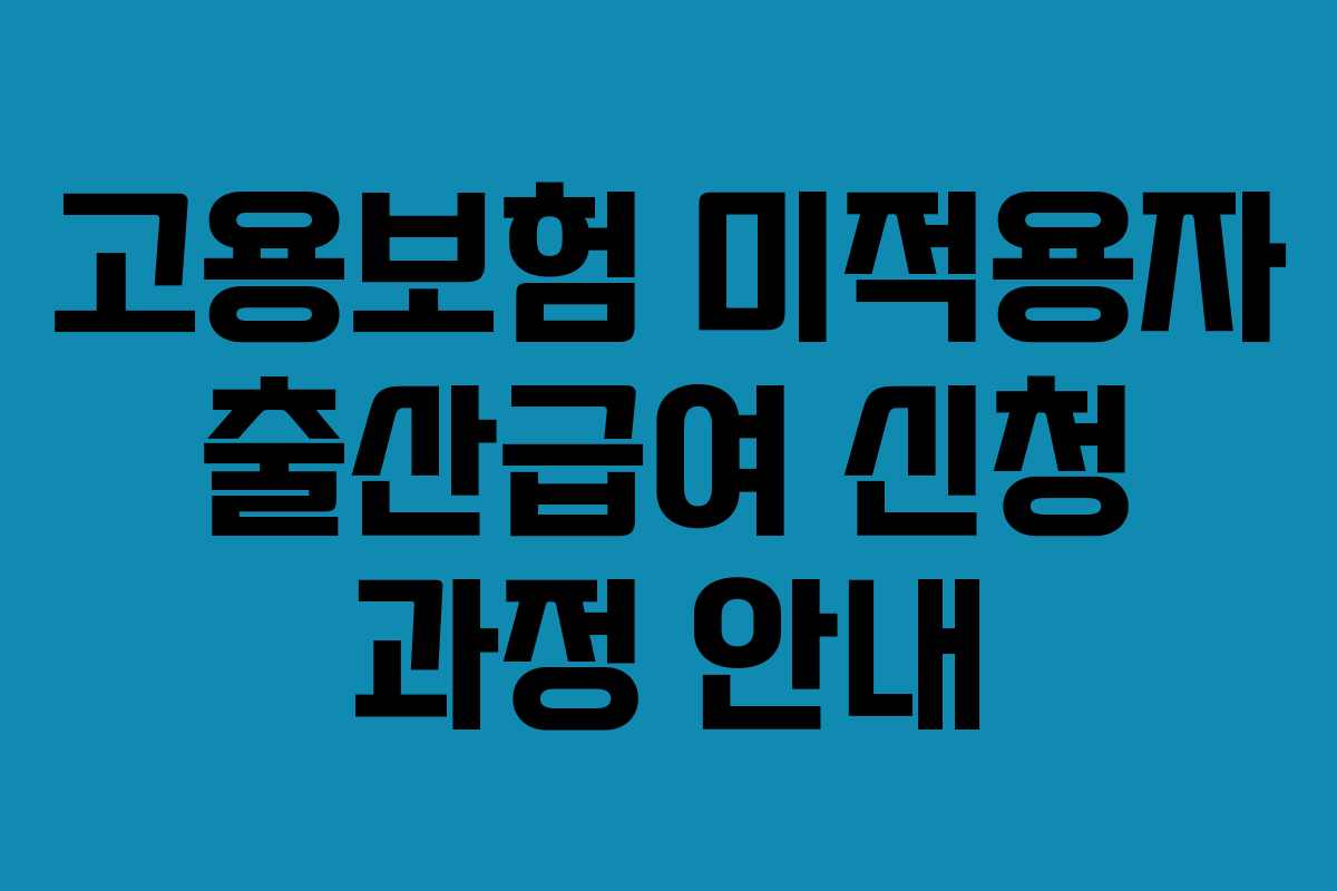 고용보험 미적용자 출산급여 신청 과정 안내