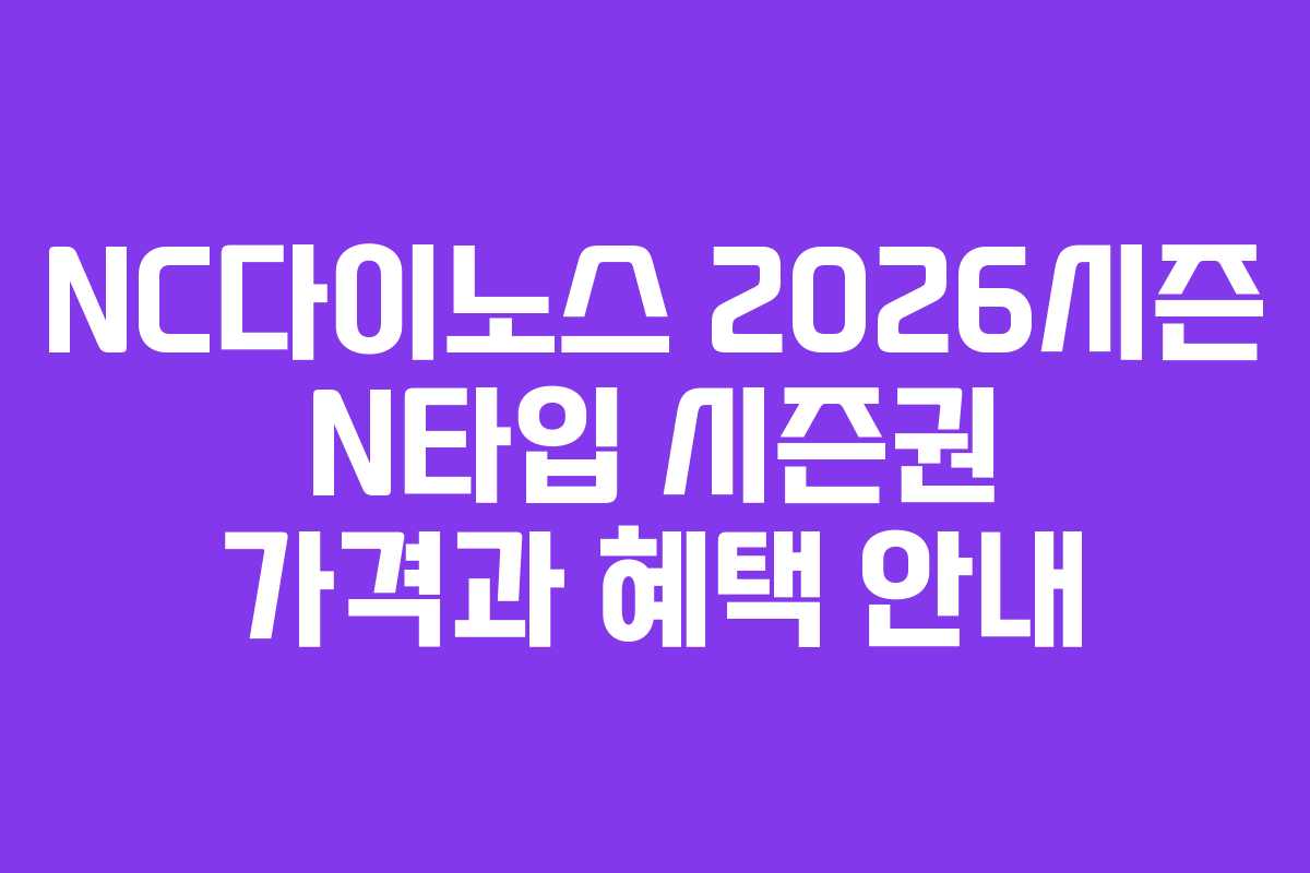 NC다이노스 2026시즌 N타입 시즌권 가격과 혜택 안내