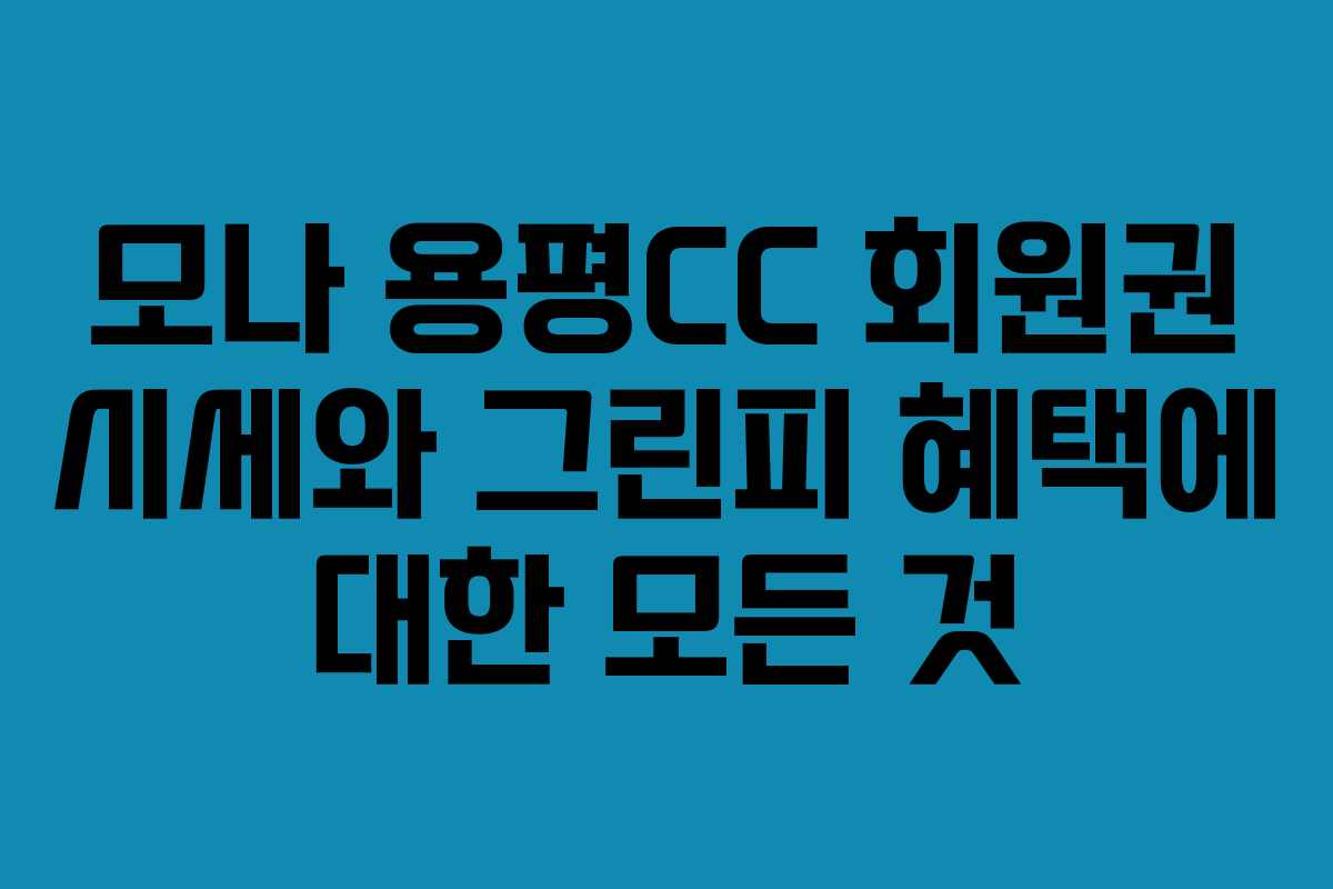 모나 용평CC 회원권 시세와 그린피 혜택에 대한 모든 것