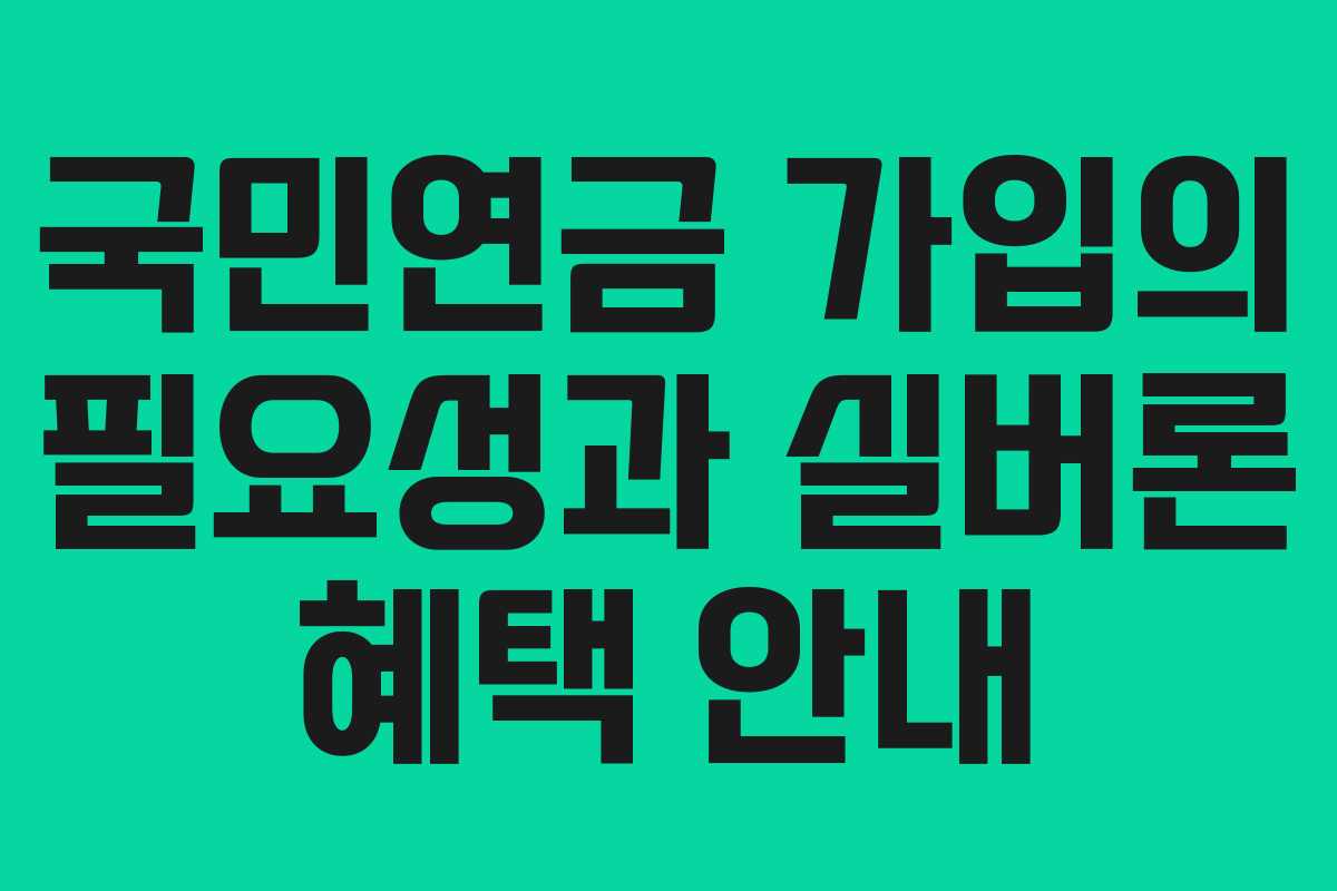 국민연금 가입의 필요성과 실버론 혜택 안내