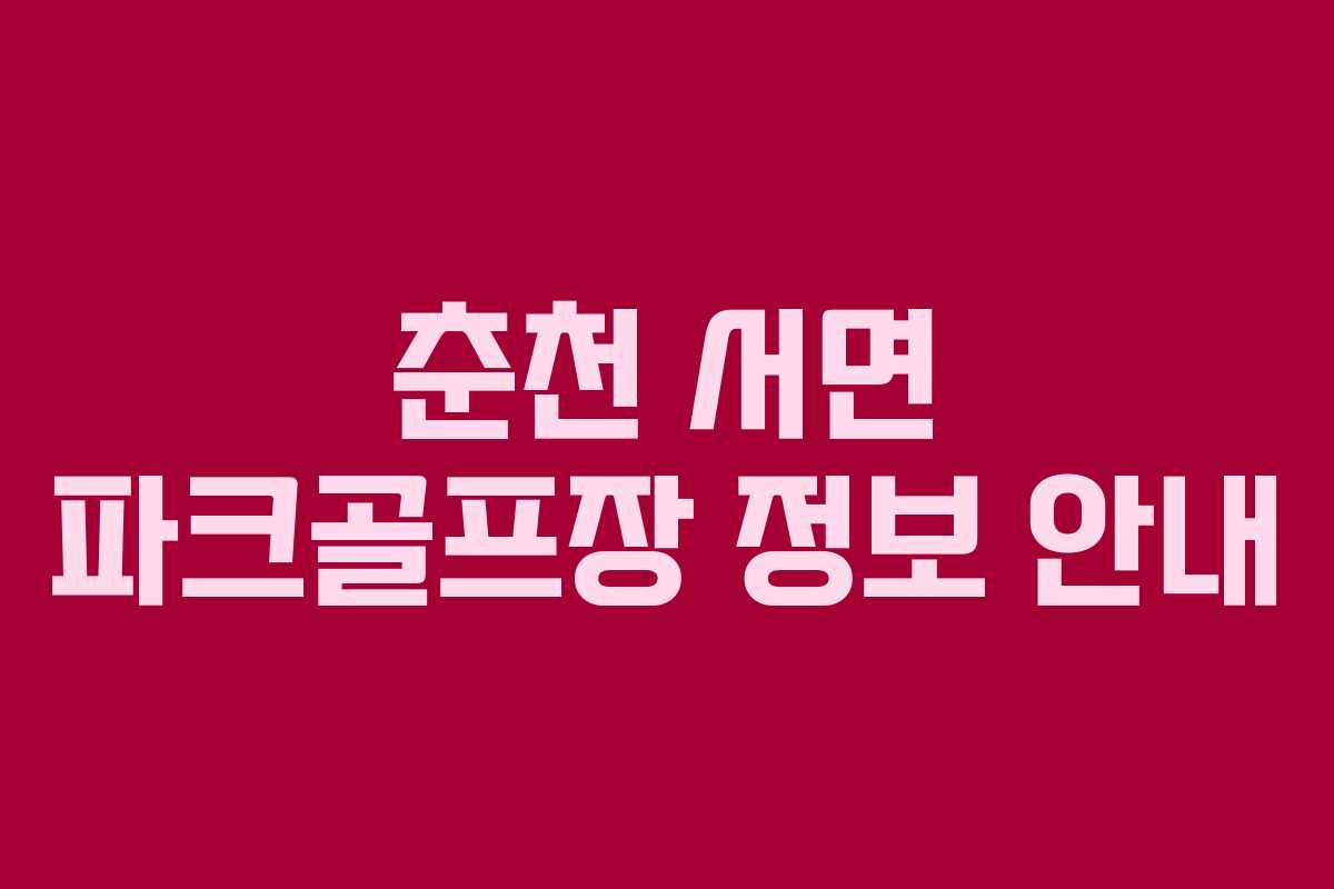 춘천 서면 파크골프장 정보 안내