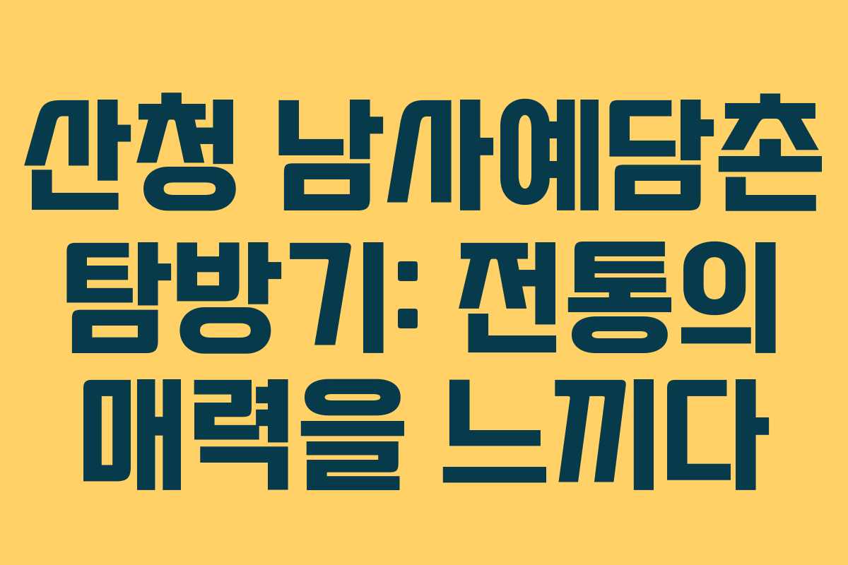 산청 남사예담촌 탐방기: 전통의 매력을 느끼다