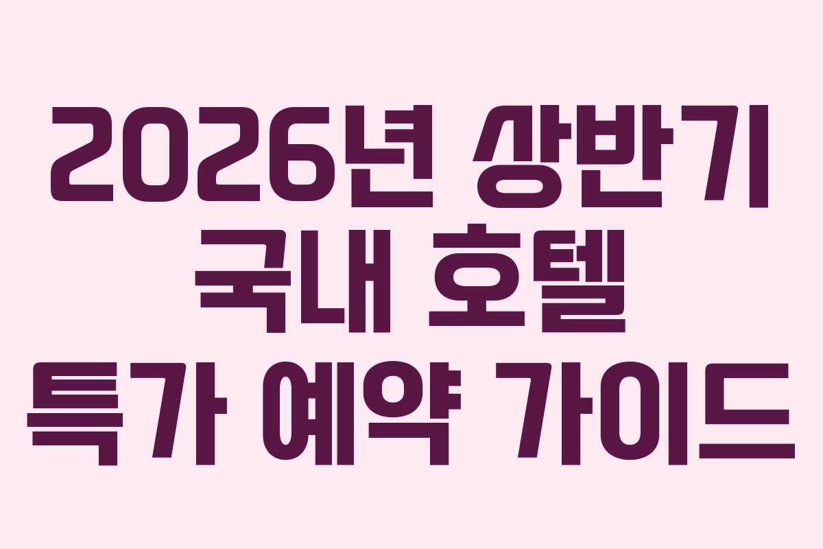 2026년 상반기 국내 호텔 특가 예약 가이드