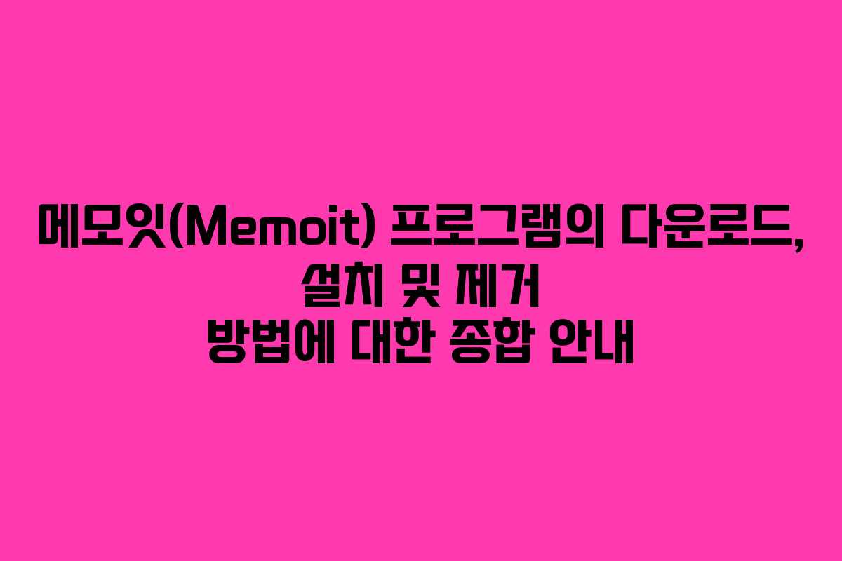 메모잇(Memoit) 프로그램의 다운로드, 설치 및 제거 방법에 대한 종합 안내