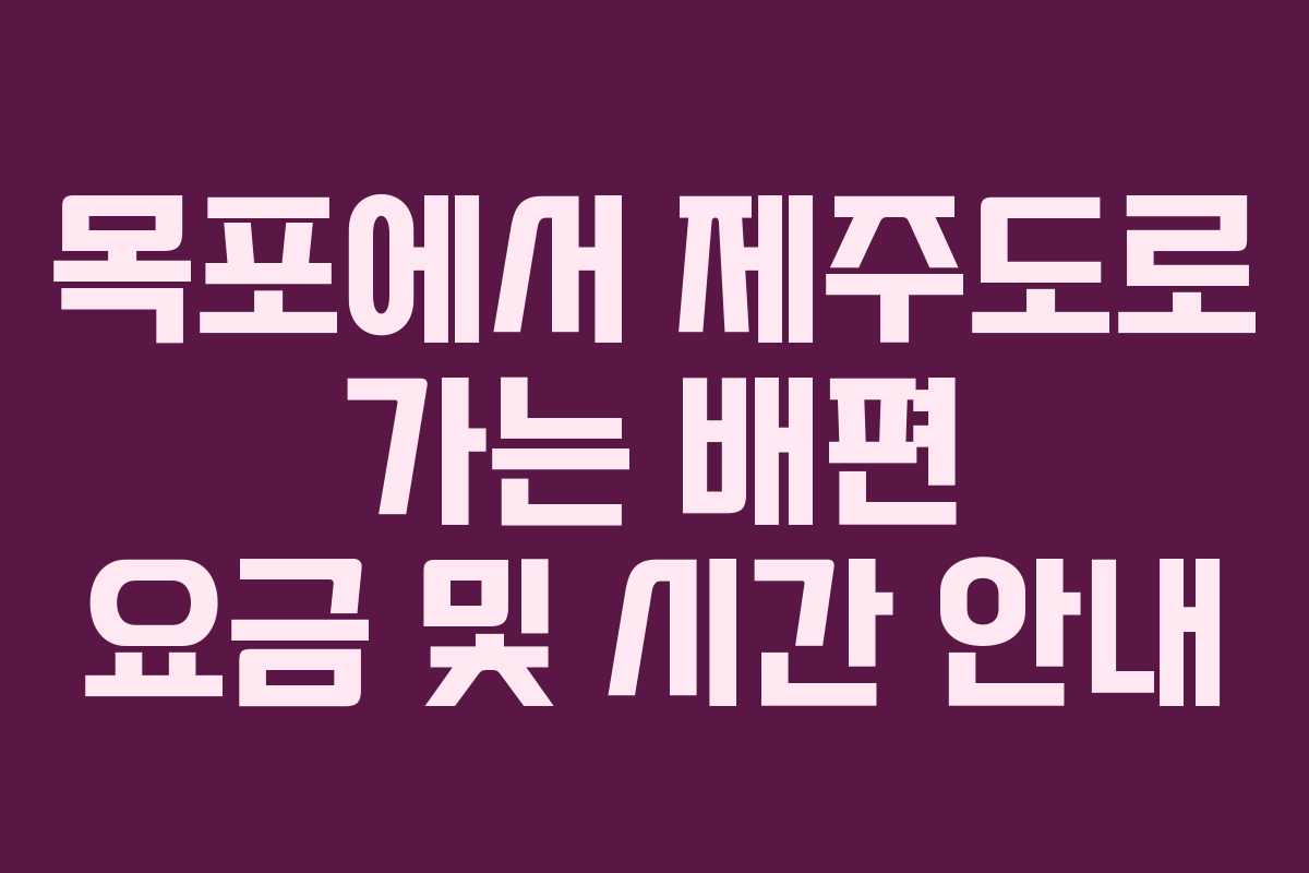 목포에서 제주도로 가는 배편 요금 및 시간 안내