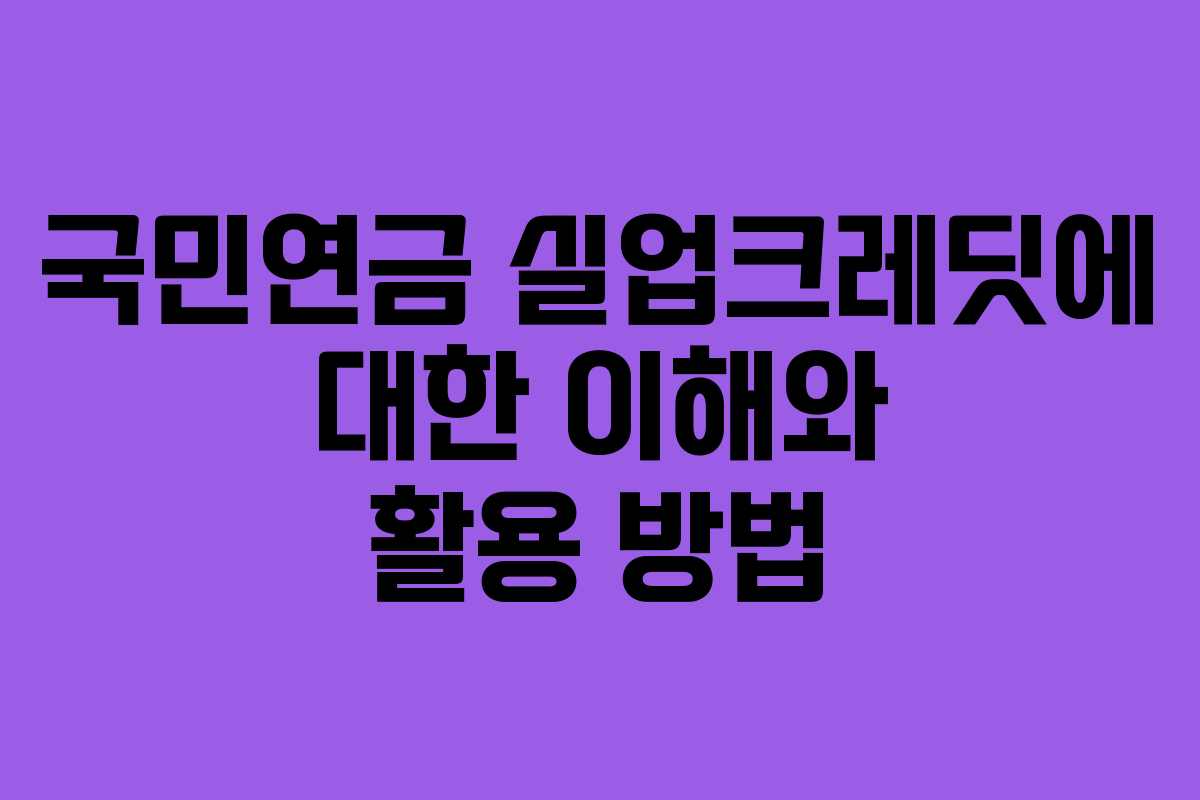 국민연금 실업크레딧에 대한 이해와 활용 방법