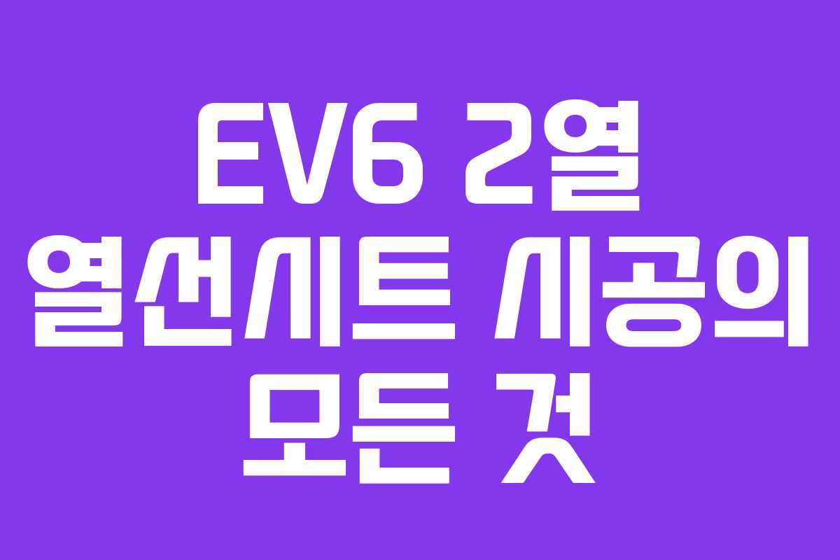 EV6 2열 열선시트 시공의 모든 것