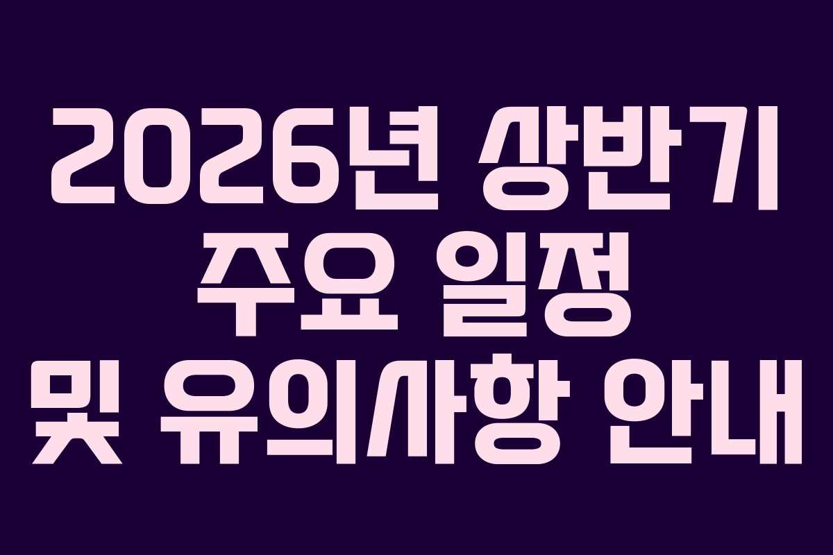 2026년 상반기 주요 일정 및 유의사항 안내