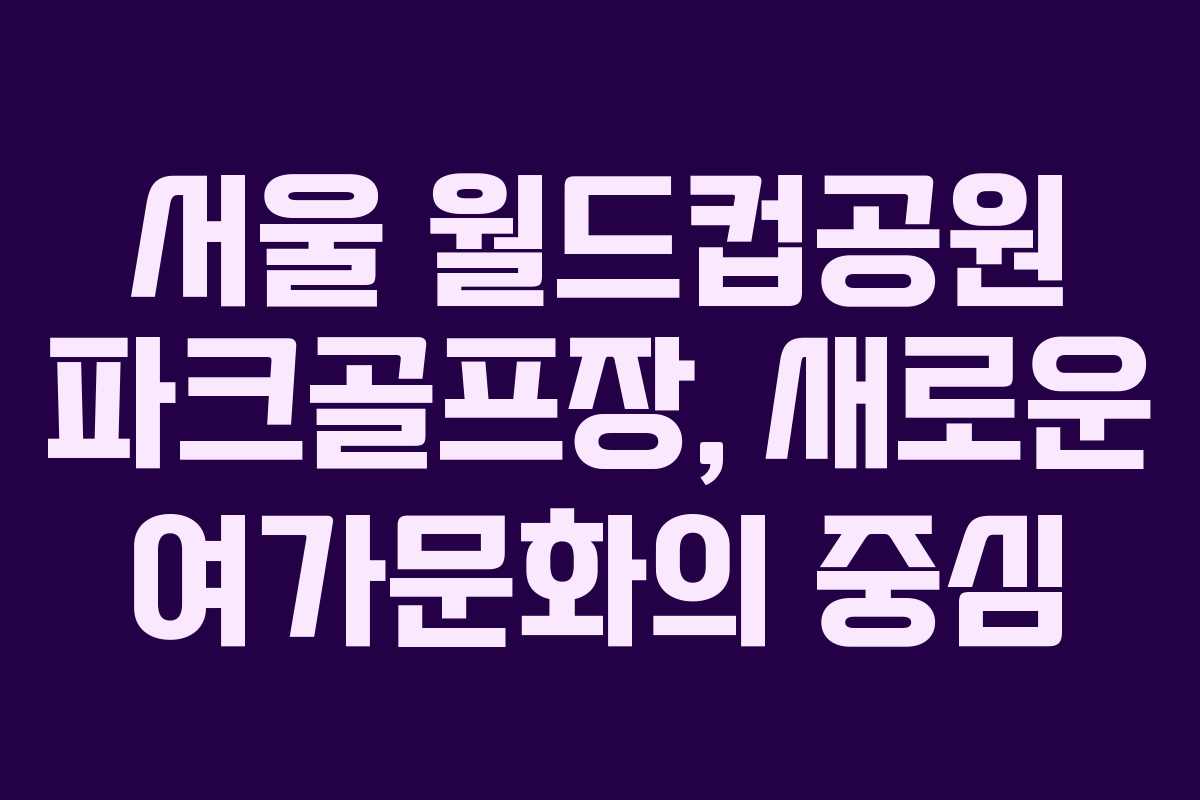 서울 월드컵공원 파크골프장, 새로운 여가문화의 중심