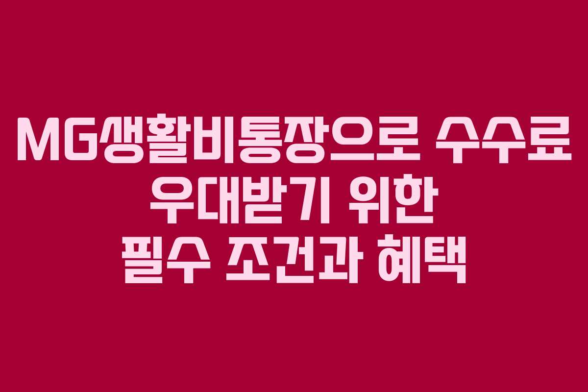 MG생활비통장으로 수수료 우대받기 위한 필수 조건과 혜택