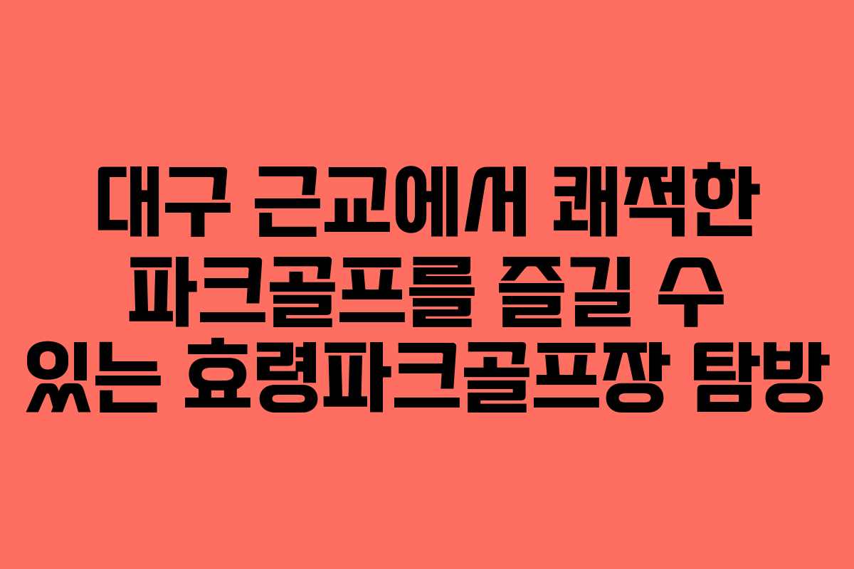대구 근교에서 쾌적한 파크골프를 즐길 수 있는 효령파크골프장 탐방