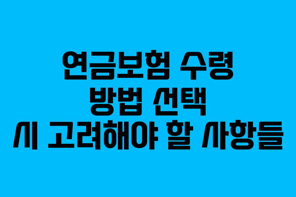연금보험 수령 방법 선택 시 고려해야 할 사항들