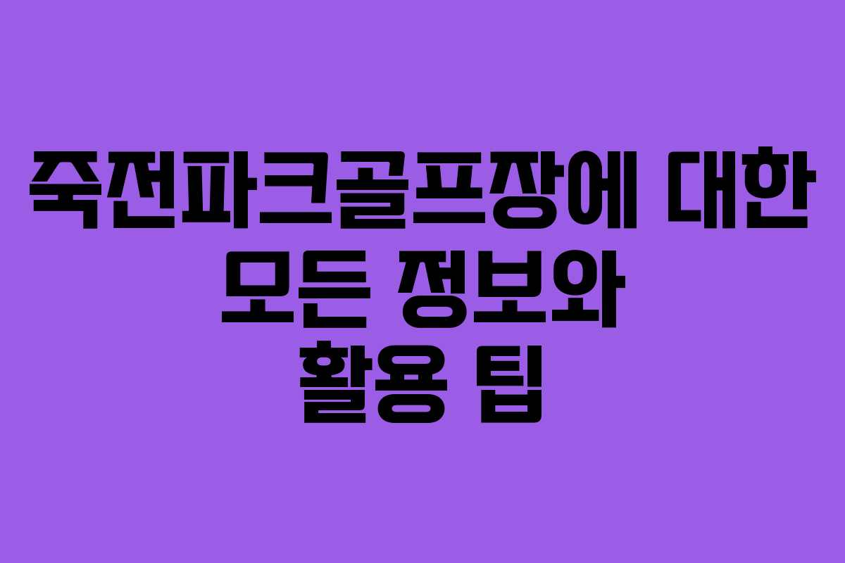 죽전파크골프장에 대한 모든 정보와 활용 팁