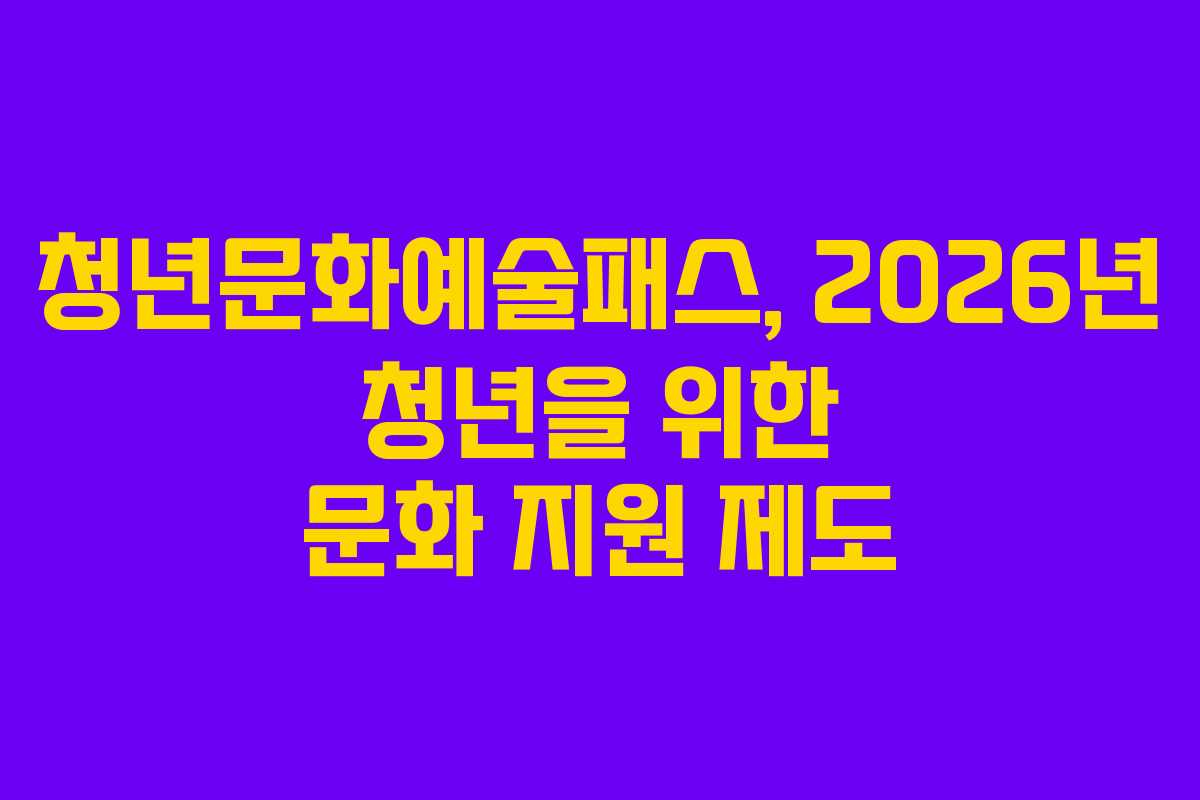 청년문화예술패스, 2026년 청년을 위한 문화 지원 제도