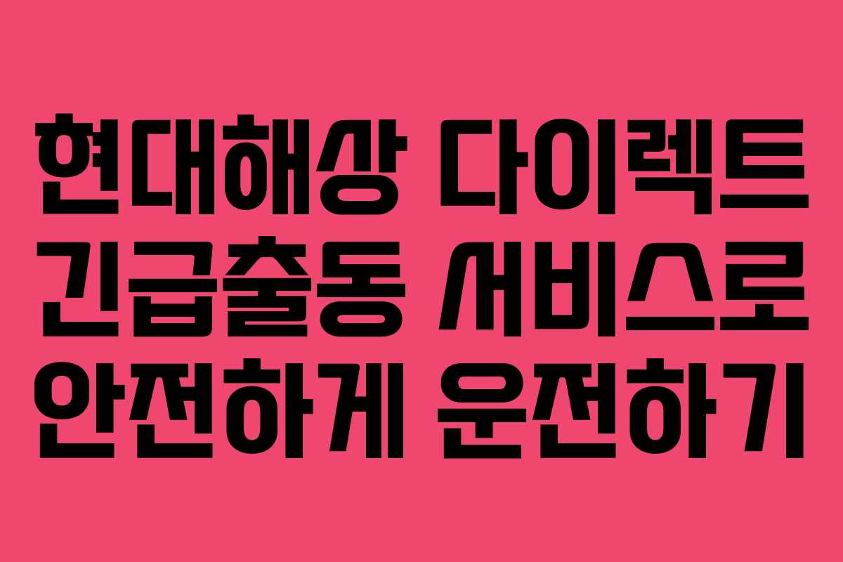 현대해상 다이렉트 긴급출동 서비스로 안전하게 운전하기