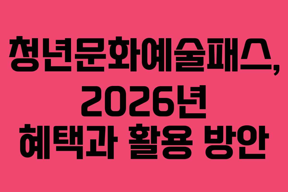 청년문화예술패스, 2026년 혜택과 활용 방안