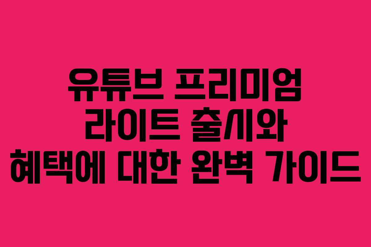 유튜브 프리미엄 라이트 출시와 혜택에 대한 완벽 가이드