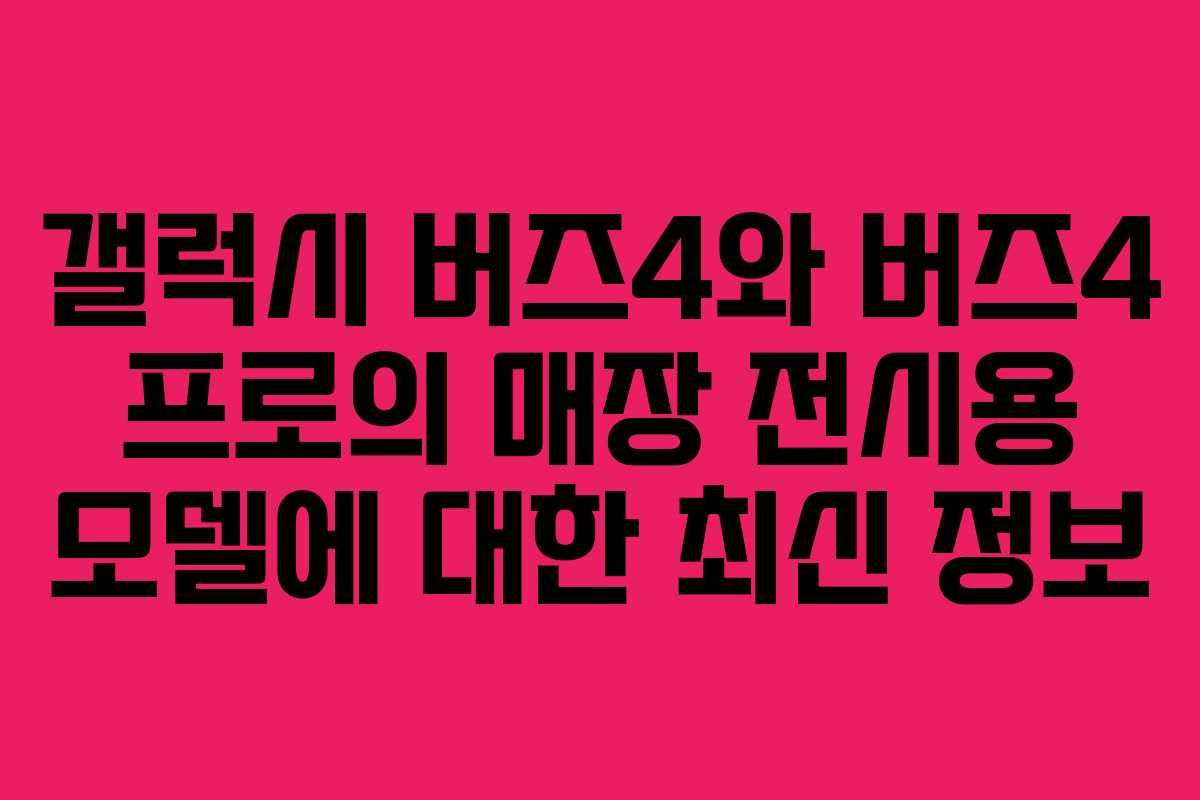 갤럭시 버즈4와 버즈4 프로의 매장 전시용 모델에 대한 최신 정보