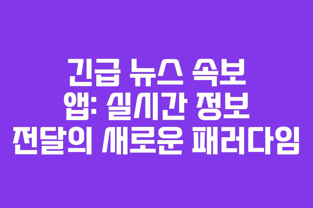 긴급 뉴스 속보 앱: 실시간 정보 전달의 새로운 패러다임