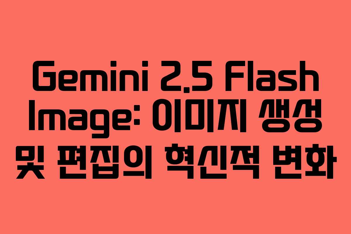Gemini 2.5 Flash Image: 이미지 생성 및 편집의 혁신적 변화