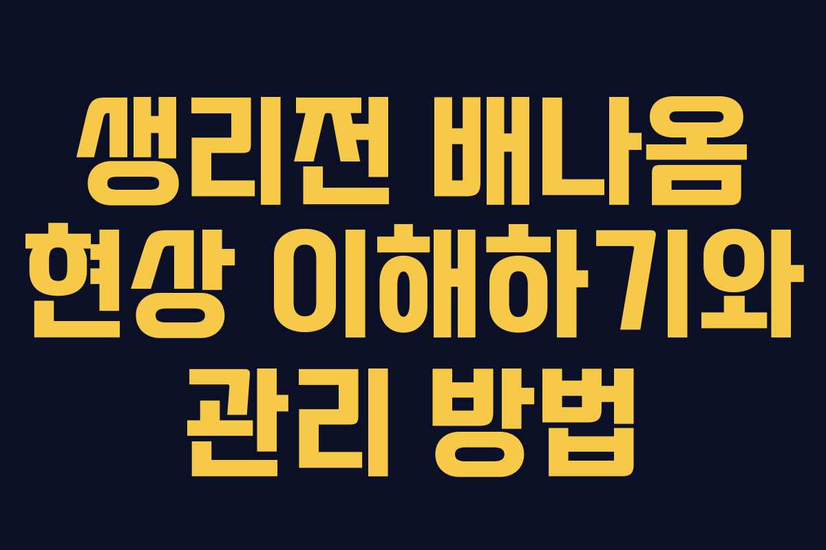 생리전 배나옴 현상 이해하기와 관리 방법