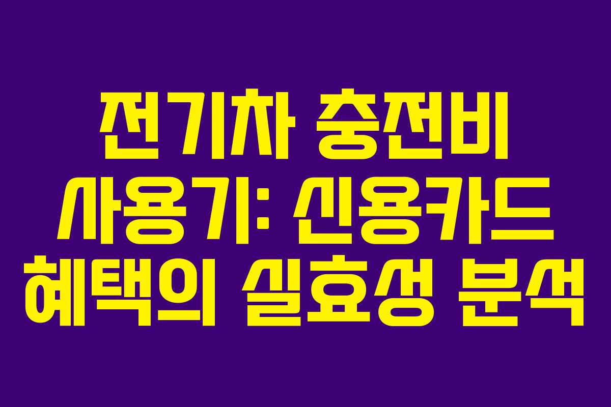 전기차 충전비 사용기: 신용카드 혜택의 실효성 분석