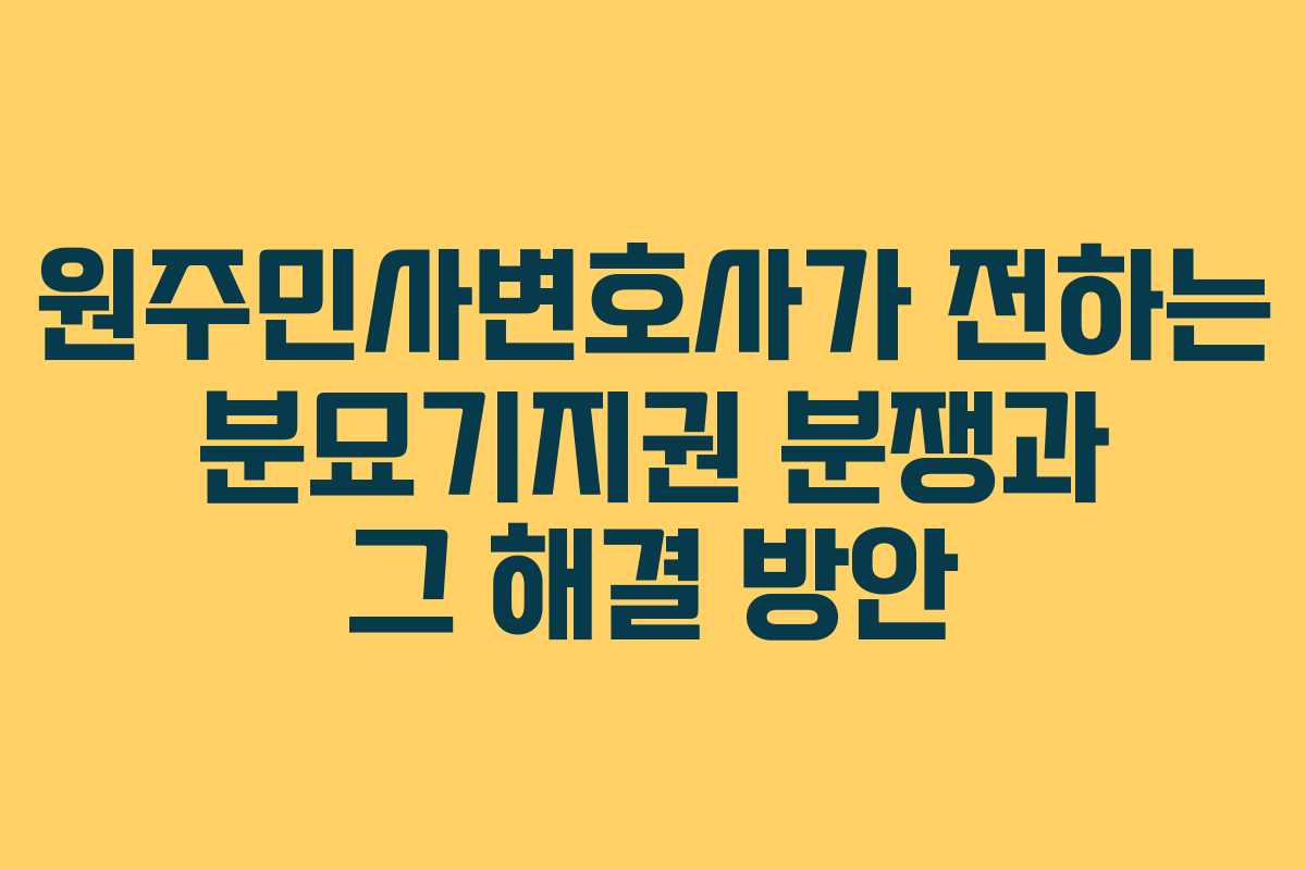 원주민사변호사가 전하는 분묘기지권 분쟁과 그 해결 방안
