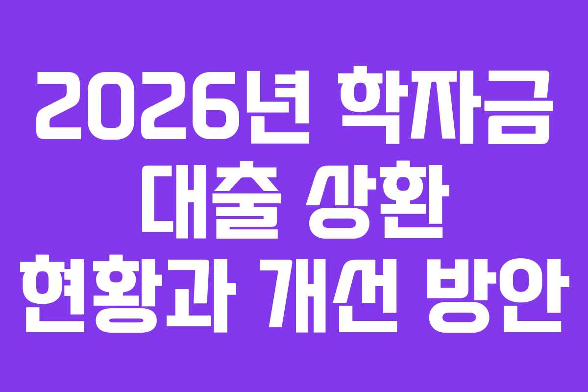 2026년 학자금 대출 상환 현황과 개선 방안