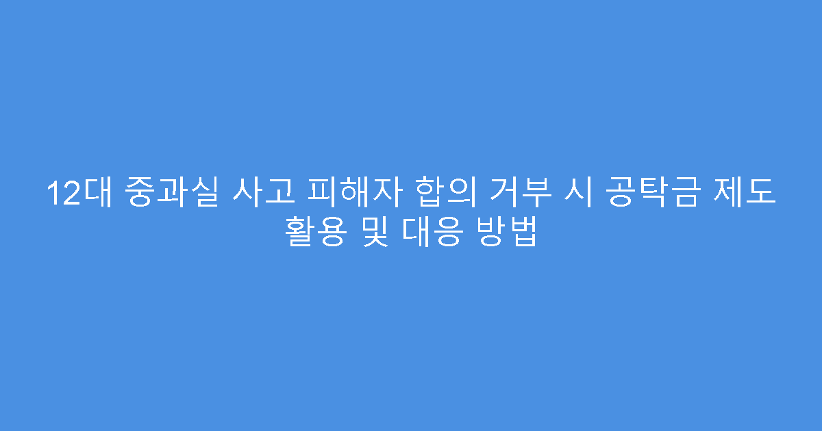 12대 중과실 사고 피해자 합의 거부 시 공탁금 제도 활용 및 대응 방법
