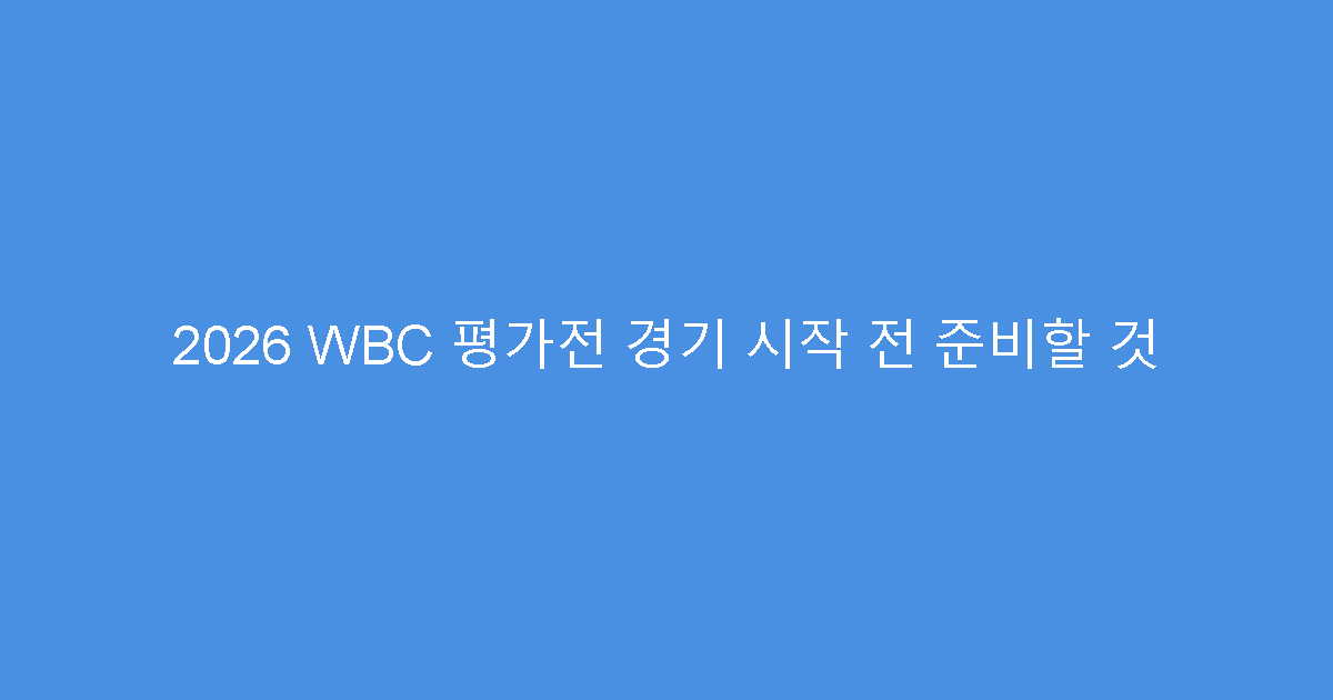 2026 WBC 평가전 경기 시작 전 준비할 것