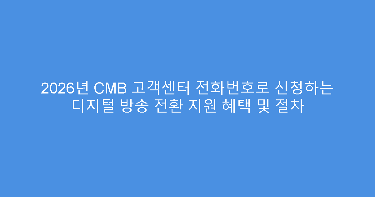 2026년 CMB 고객센터 전화번호로 신청하는 디지털 방송 전환 지원 혜택 및 절차