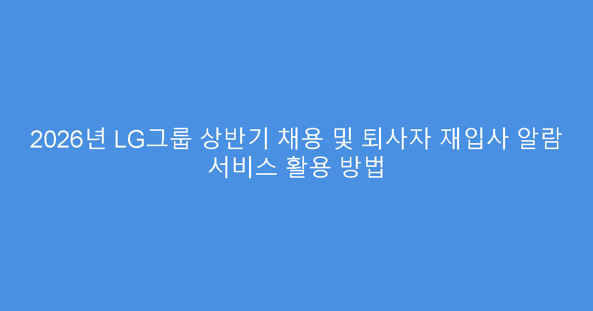 2026년 LG그룹 상반기 채용 및 퇴사자 재입사 알람 서비스 활용 방법