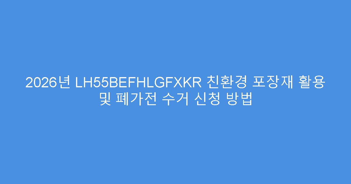 2026년 LH55BEFHLGFXKR 친환경 포장재 활용 및 폐가전 수거 신청 방법
