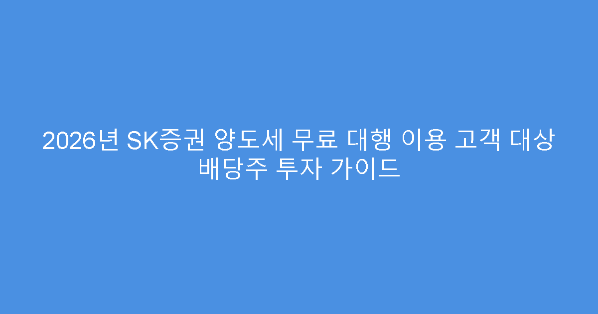 2026년 SK증권 양도세 무료 대행 이용 고객 대상 배당주 투자 가이드